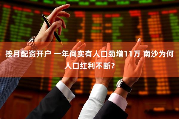 按月配资开户 一年间实有人口劲增11万 南沙为何人口红利不断？